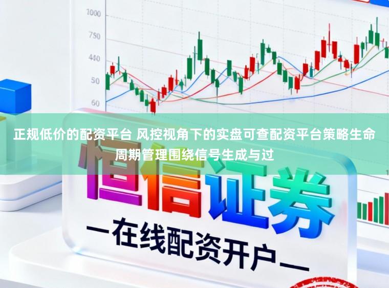 正规低价的配资平台 风控视角下的实盘可查配资平台策略生命周期管理围绕信号生成与过