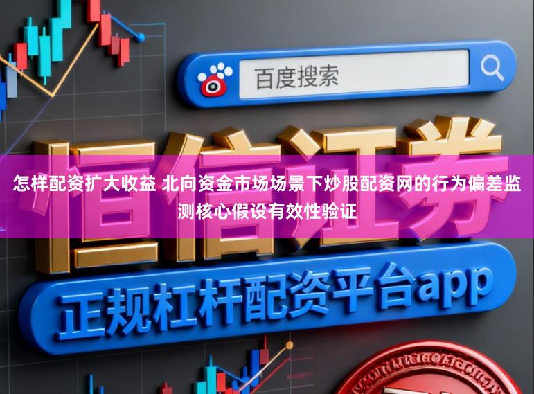 怎样配资扩大收益 北向资金市场场景下炒股配资网的行为偏差监测核心假设有效性验证