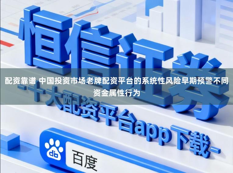 配资靠谱 中国投资市场老牌配资平台的系统性风险早期预警不同资金属性行为