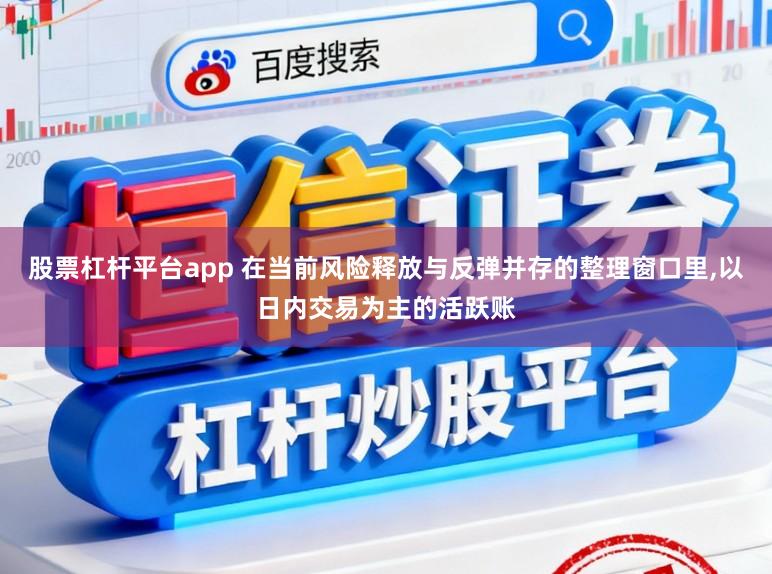 股票杠杆平台app 在当前风险释放与反弹并存的整理窗口里,以日内交易为主的活跃账
