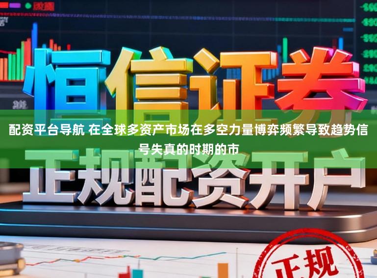 配资平台导航 在全球多资产市场在多空力量博弈频繁导致趋势信号失真的时期的市