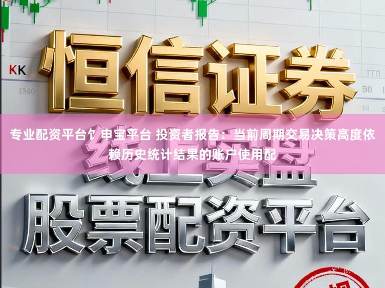 专业配资平台饣申宝平台 投资者报告：当前周期交易决策高度依赖历史统计结果的账户使用配