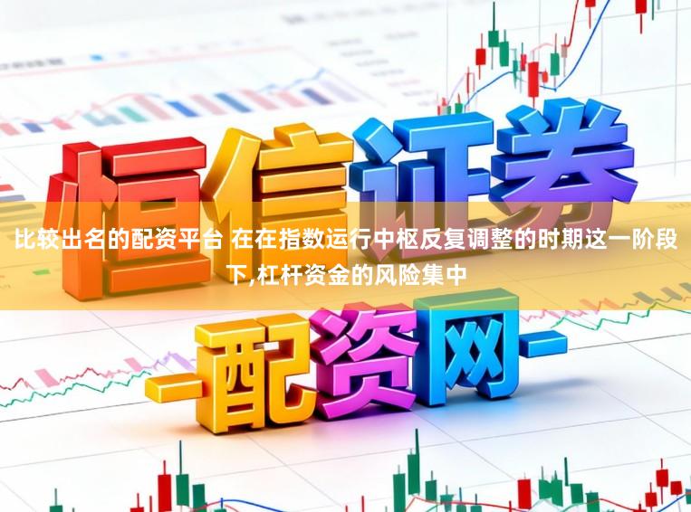 比较出名的配资平台 在在指数运行中枢反复调整的时期这一阶段下,杠杆资金的风险集中