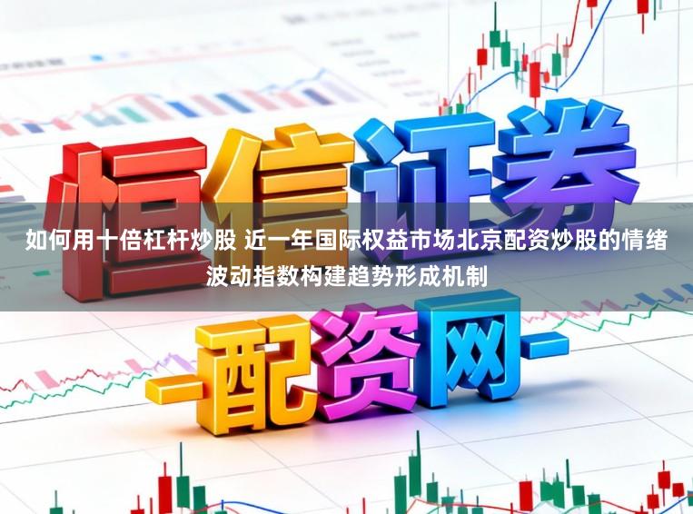 如何用十倍杠杆炒股 近一年国际权益市场北京配资炒股的情绪波动指数构建趋势形成机制