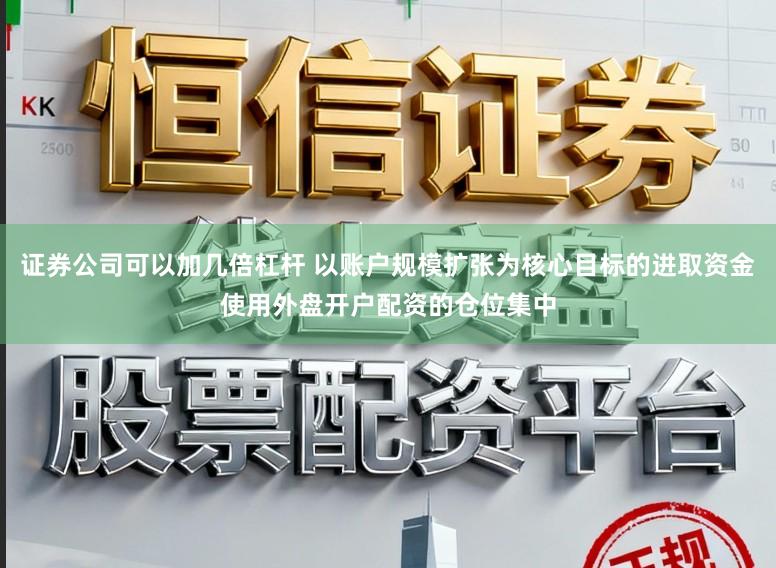 证券公司可以加几倍杠杆 以账户规模扩张为核心目标的进取资金使用外盘开户配资的仓位集中