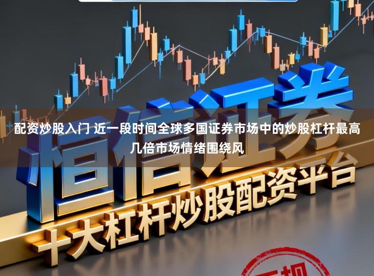 配资炒股入门 近一段时间全球多国证券市场中的炒股杠杆最高几倍市场情绪围绕风